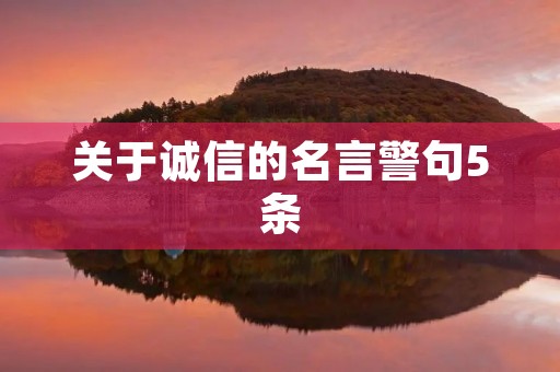 关于诚信的名言警句5条,关于诚信的名言警句5条简短 关于诚信的名言警句5条,关于诚信的名言警句5条简短