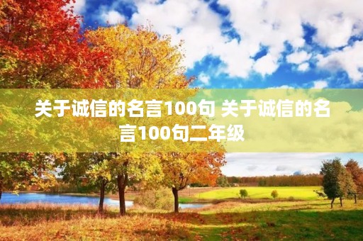 关于诚信的名言100句 关于诚信的名言100句二年级 关于诚信的名言100句 关于诚信的名言100句二年级