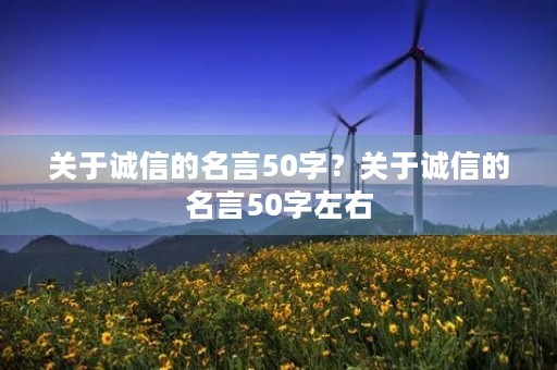 关于诚信的名言50字?关于诚信的名言50字左右 关于诚信的名言50字?关于诚信的名言50字左右