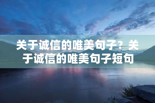 关于诚信的唯美句子?关于诚信的唯美句子短句 关于诚信的唯美句子?关于诚信的唯美句子短句