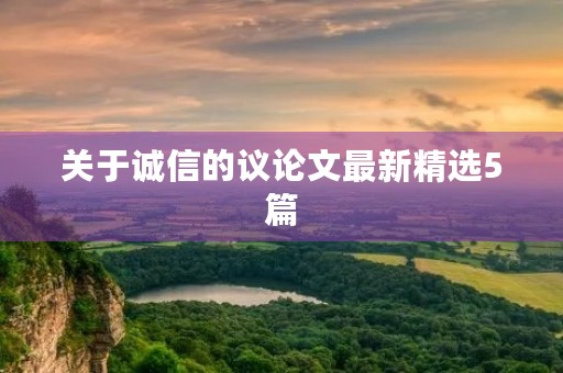 关于诚信的议论文最新精选5篇 关于诚信的议论文最新精选5篇