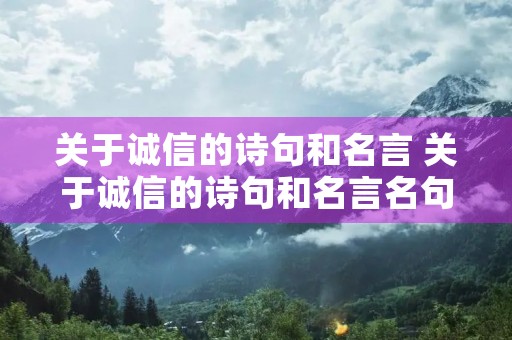 关于诚信的诗句和名言 关于诚信的诗句和名言名句 关于诚信的诗句和名言 关于诚信的诗句和名言名句