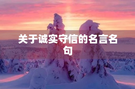 关于诚实守信的名言名句,孔子关于诚实守信的名言名句 关于诚实守信的名言名句,孔子关于诚实守信的名言名句