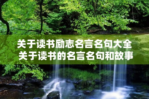 关于读书励志名言名句大全 关于读书的名言名句和故事