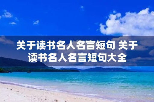 关于读书名人名言短句 关于读书名人名言短句大全