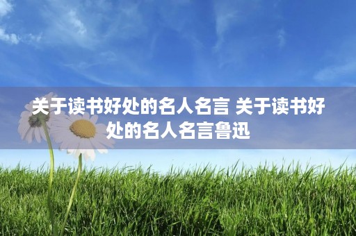 关于读书好处的名人名言 关于读书好处的名人名言鲁迅