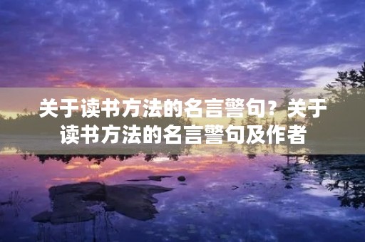 关于读书方法的名言警句?关于读书方法的名言警句及作者 关于读书方法的名言警句?关于读书方法的名言警句及作者