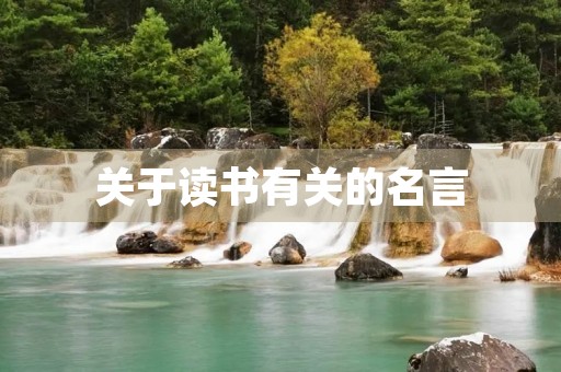 关于读书有关的名言,关于读书有关的名言名句 关于读书有关的名言,关于读书有关的名言名句