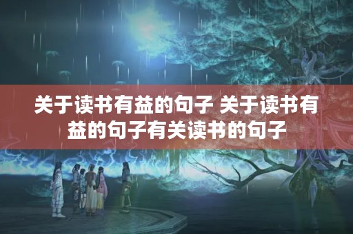 关于读书有益的句子 关于读书有益的句子有关读书的句子 关于读书有益的句子 关于读书有益的句子有关读书的句子