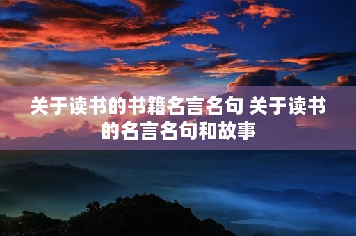 关于读书的书籍名言名句 关于读书的名言名句和故事