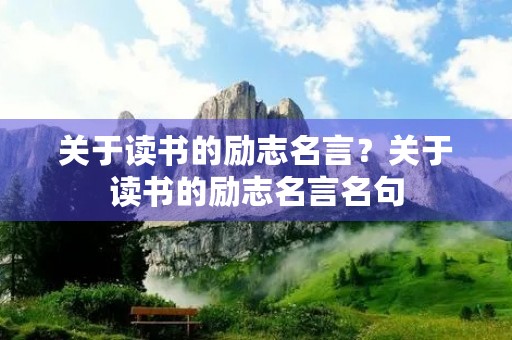 关于读书的励志名言？关于读书的励志名言名句