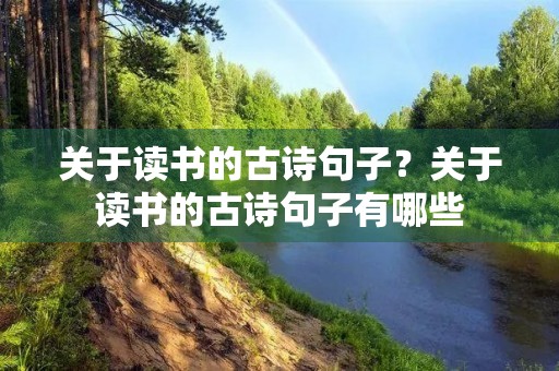 关于读书的古诗句子?关于读书的古诗句子有哪些 关于读书的古诗句子?关于读书的古诗句子有哪些