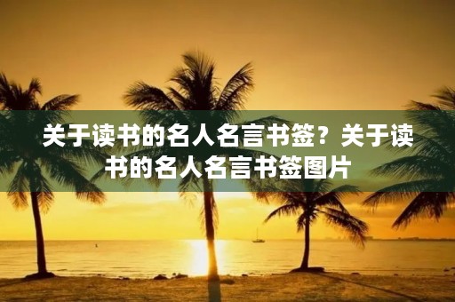 关于读书的名人名言书签?关于读书的名人名言书签图片 关于读书的名人名言书签?关于读书的名人名言书签图片