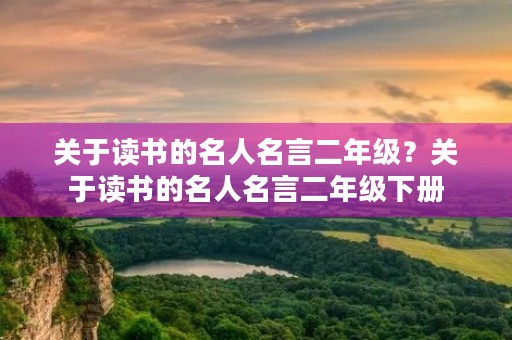 关于读书的名人名言二年级?关于读书的名人名言二年级下册 关于读书的名人名言二年级?关于读书的名人名言二年级下册