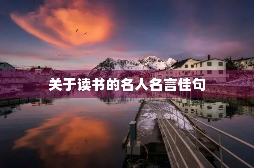 关于读书的名人名言佳句,关于读书的名人名言佳句有哪些 关于读书的名人名言佳句,关于读书的名人名言佳句有哪些