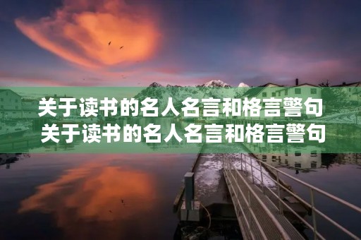 关于读书的名人名言和格言警句 关于读书的名人名言和格言警句大全