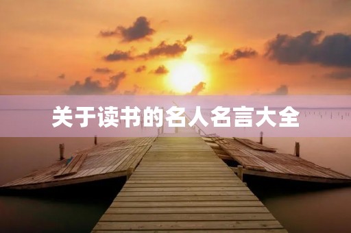 关于读书的名人名言大全,关于读书的名人名言大全摘抄 关于读书的名人名言大全,关于读书的名人名言大全摘抄