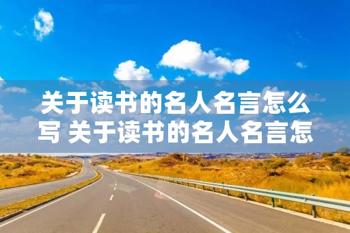 关于读书的名人名言怎么写 关于读书的名人名言怎么写三年级模版