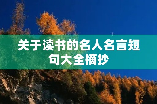 关于读书的名人名言短句大全摘抄,关于读书的名人名言短句大全摘抄及感悟 关于读书的名人名言短句大全摘抄,关于读书的名人名言短句大全摘抄及感悟