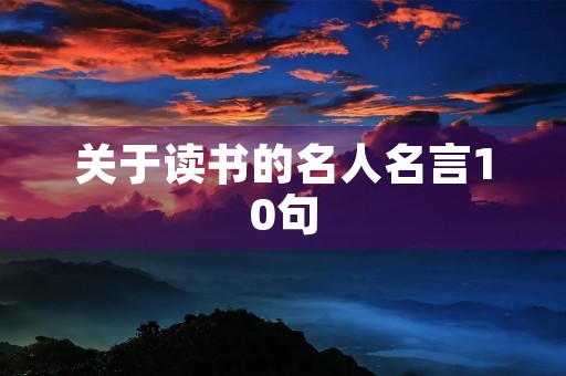 关于读书的名人名言10句(关于读书的名人名言10句最短一句)