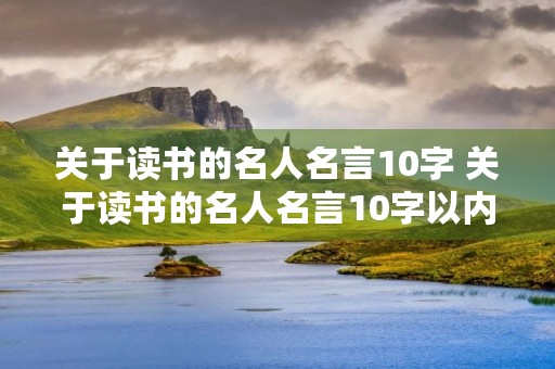 关于读书的名人名言10字 关于读书的名人名言10字以内