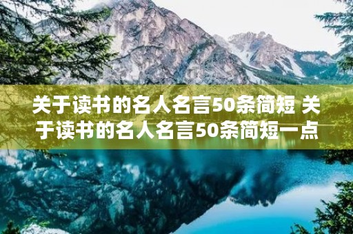 关于读书的名人名言50条简短 关于读书的名人名言50条简短一点