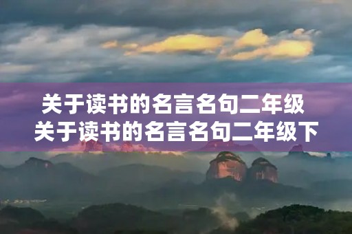 关于读书的名言名句二年级 关于读书的名言名句二年级下册 关于读书的名言名句二年级 关于读书的名言名句二年级下册