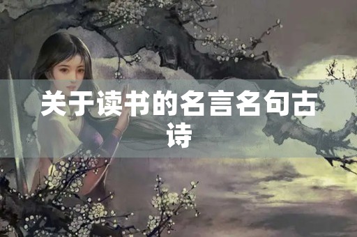 关于读书的名言名句古诗(关于读书的名言名句短) 关于读书的名言名句古诗(关于读书的名言名句短)