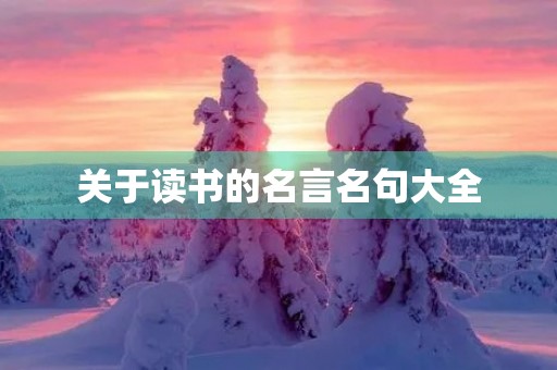 关于读书的名言名句大全,关于读书的名言名句大全摘抄 关于读书的名言名句大全,关于读书的名言名句大全摘抄