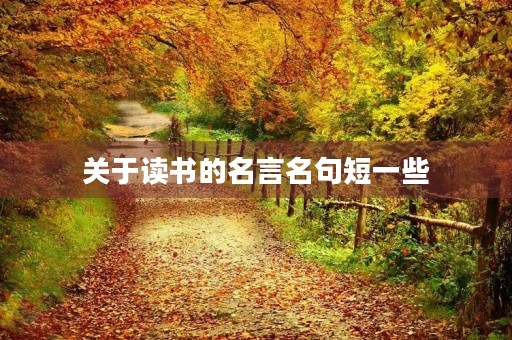 关于读书的名言名句短一些(关于读书的名言名句短) 关于读书的名言名句短一些(关于读书的名言名句短)