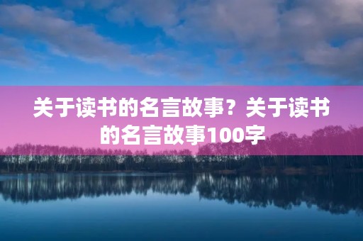 关于读书的名言故事？关于读书的名言故事100字