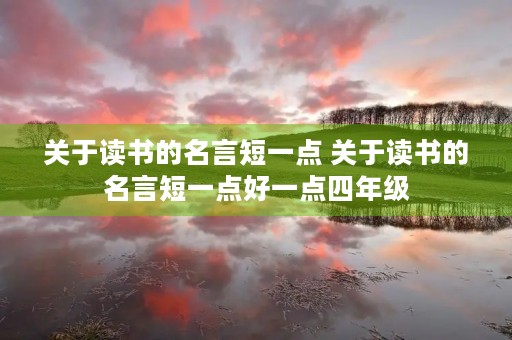 关于读书的名言短一点 关于读书的名言短一点好一点四年级