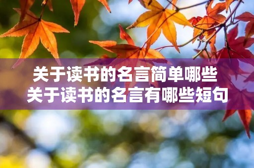 关于读书的名言简单哪些 关于读书的名言有哪些短句 关于读书的名言简单哪些 关于读书的名言有哪些短句