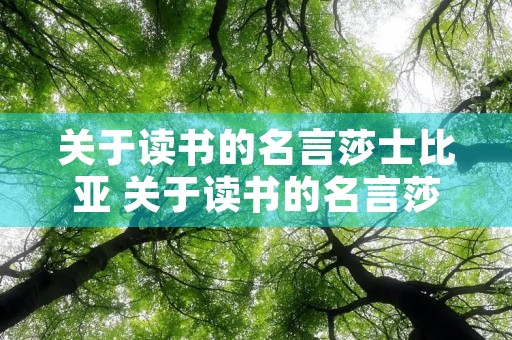 关于读书的名言莎士比亚 关于读书的名言莎士比亚说的 关于读书的名言莎士比亚 关于读书的名言莎士比亚说的