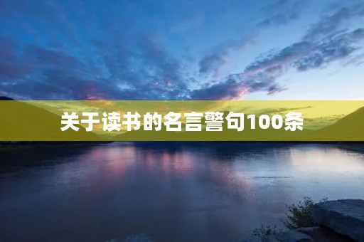 关于读书的名言警句100条(关于读书的名言警句100条简短) 关于读书的名言警句100条(关于读书的名言警句100条简短)