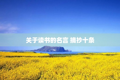 关于读书的名言 摘抄十条(关于读书的名言 摘抄十条简短) 关于读书的名言 摘抄十条(关于读书的名言 摘抄十条简短)