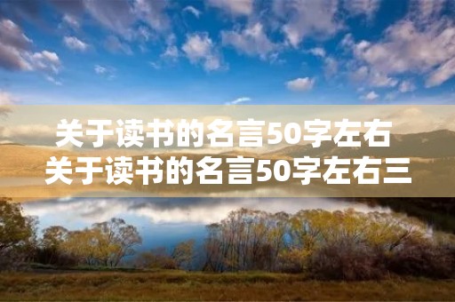 关于读书的名言50字左右 关于读书的名言50字左右三年级