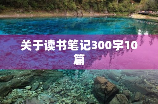 关于读书笔记300字10篇 关于读书笔记300字10篇