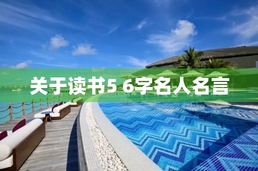 关于读书5 6字名人名言(关于读书的5字名言) 关于读书5 6字名人名言(关于读书的5字名言)