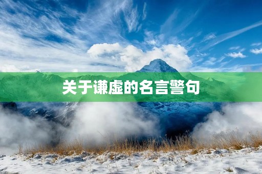 关于谦虚的名言警句,关于谦虚的名言警句或者谚语俗语 关于谦虚的名言警句,关于谦虚的名言警句或者谚语俗语