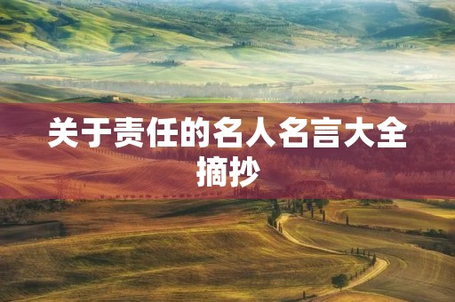 关于责任的名人名言大全摘抄,关于责任的名人名言大全摘抄简短 关于责任的名人名言大全摘抄,关于责任的名人名言大全摘抄简短