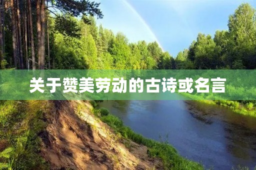关于赞美劳动的古诗或名言(关于赞美劳动的古诗或名言有哪些)