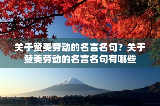 关于赞美劳动的名言名句？关于赞美劳动的名言名句有哪些