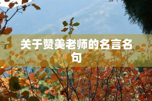 关于赞美老师的名言名句,关于赞美老师的名言名句,古诗 关于赞美老师的名言名句,关于赞美老师的名言名句,古诗