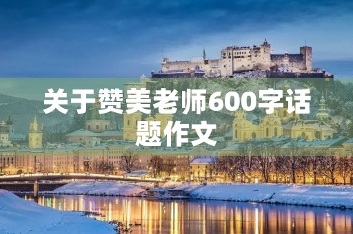 关于赞美老师600字话题作文