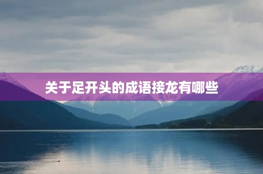 关于足开头的成语接龙有哪些 关于足开头的成语接龙有哪些