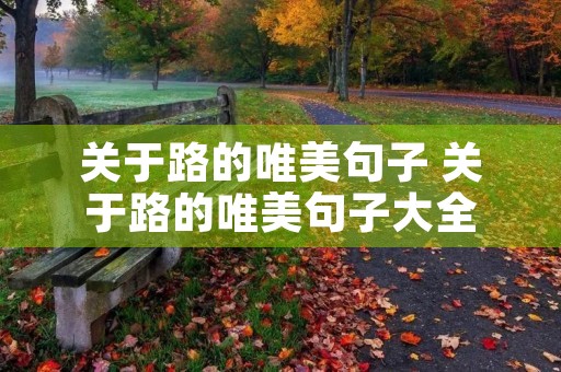关于路的唯美句子 关于路的唯美句子大全 关于路的唯美句子 关于路的唯美句子大全