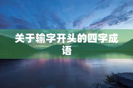 关于输字开头的四字成语 关于输字开头的四字成语