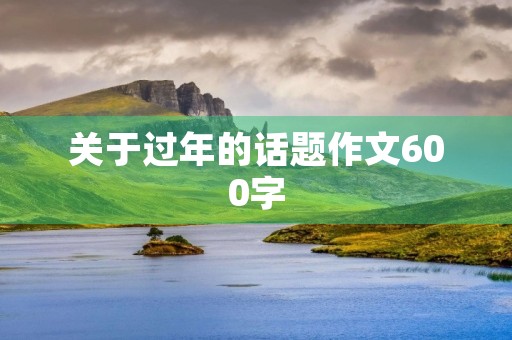 关于过年的话题作文600字