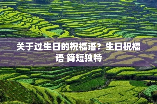 关于过生日的祝福语？生日祝福语 简短独特